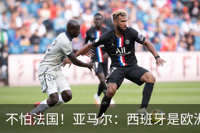 不怕法国！亚马尔：西班牙是欧洲冠军 不畏惧任何对手
