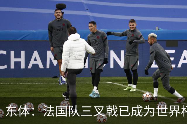 东体：法国队三叉戟已成为世界杯最强，他们打进18球3R组合15球