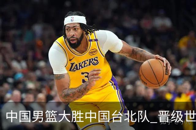 中国男篮大胜中国台北队 晋级世预赛亚洲区第二阶段