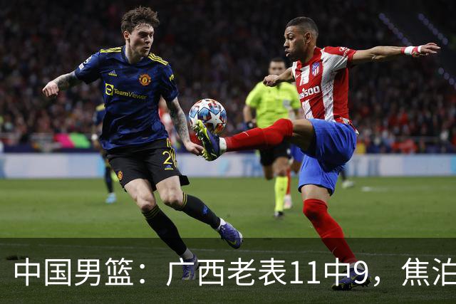 中国男篮：广西老表11中9，焦泊乔打脸杜锋，王俊杰低迷