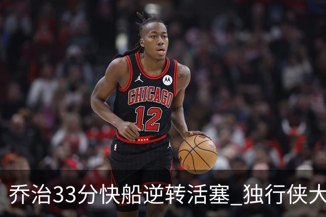 乔治33分快船逆转活塞 独行侠大胜雷霆4连胜