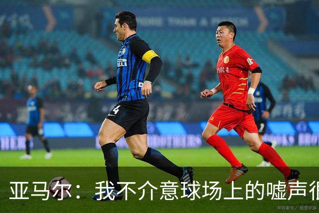 亚马尔：我不介意球场上的嘘声很多球星也被嘘 我很享受这种氛围