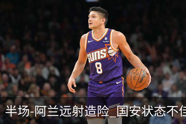 半场-阿兰远射造险 国安状态不佳暂0-0闷平东京