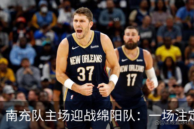 南充队主场迎战绵阳队：一场注定火花四溅的川超对决
