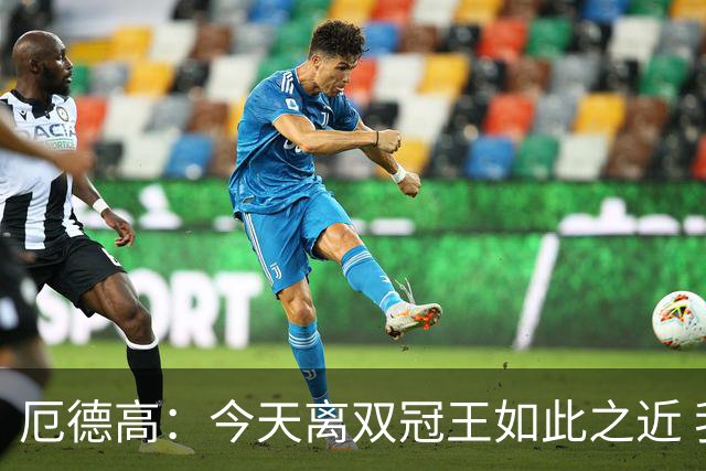 厄德高：今天离双冠王如此之近 我们22年来首次赢得了联赛冠军