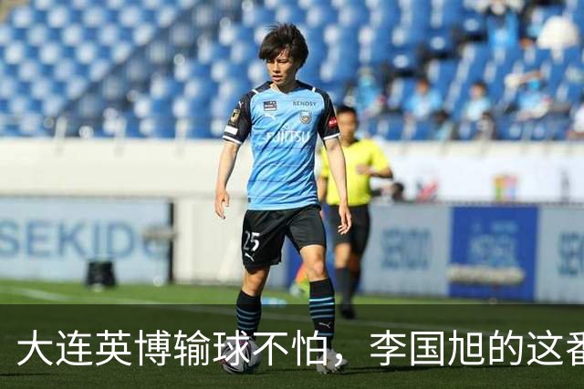 大连英博输球不怕，李国旭的这番话却引发争议！