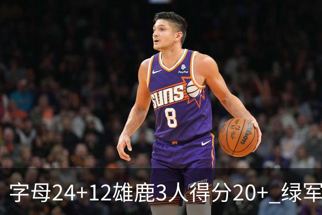 字母24+12雄鹿3人得分20+ 绿军背靠背客场惨败