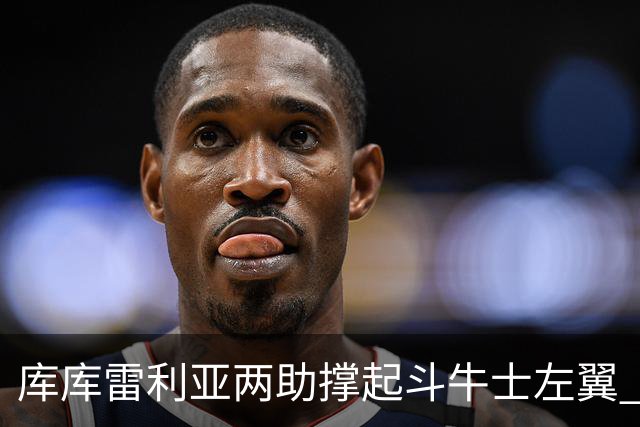 库库雷利亚两助撑起斗牛士左翼 攻防俱佳皇马淘到珍宝