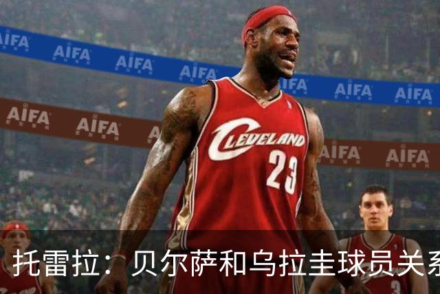 托雷拉：贝尔萨和乌拉圭球员关系不好 不明白为什么不带南德斯