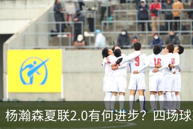 杨瀚森夏联2.0有何进步？四场球亮点与隐忧同在