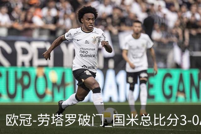 欧冠-劳塔罗破门 国米总比分3-0AC米兰进决赛