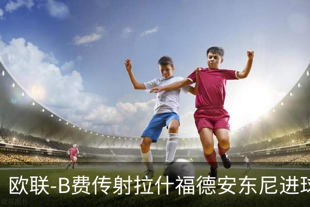欧联-B费传射拉什福德安东尼进球 曼联4-1贝蒂斯