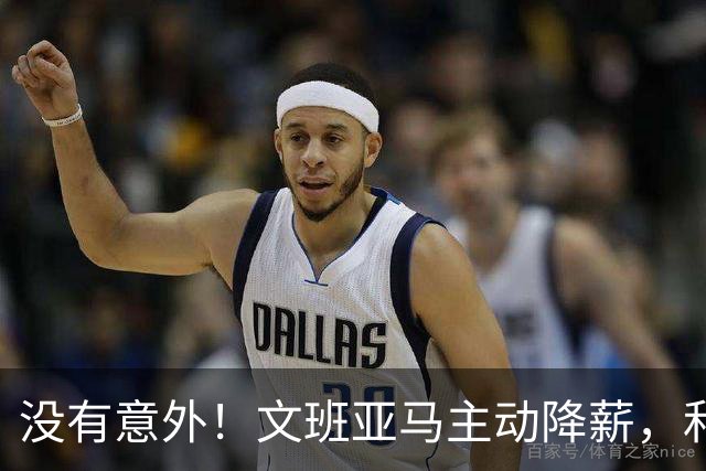 没有意外！文班亚马主动降薪，和马刺完成5年2.52亿续约合同！