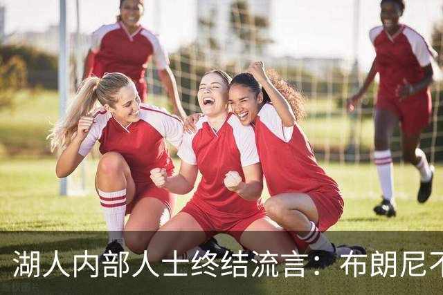 湖人内部人士终结流言：布朗尼不会随勒布朗离开