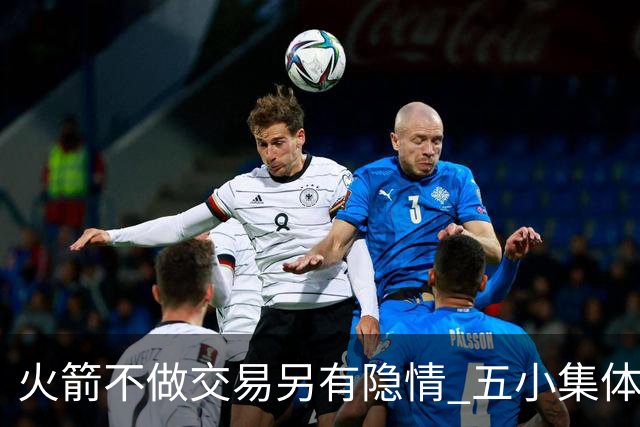 火箭不做交易另有隐情 五小集体贬值换不动了？