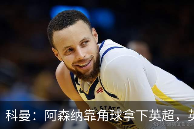 科曼：阿森纳靠角球拿下英超，英格兰在世界杯也会倚重定位球