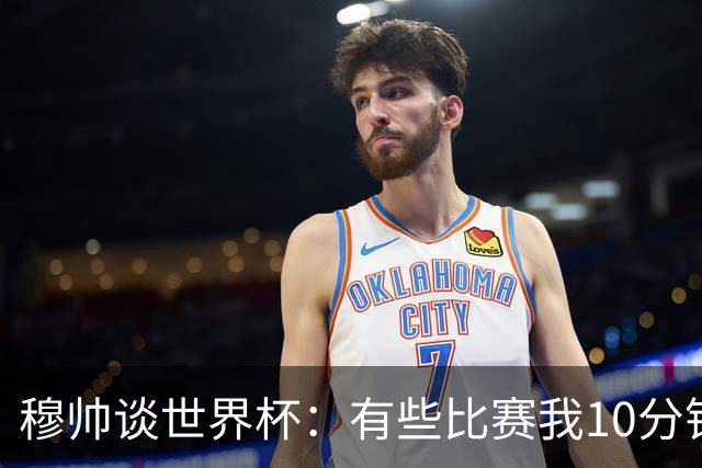 穆帅谈世界杯：有些比赛我10分钟就关电视了 世界杯应是最顶级的