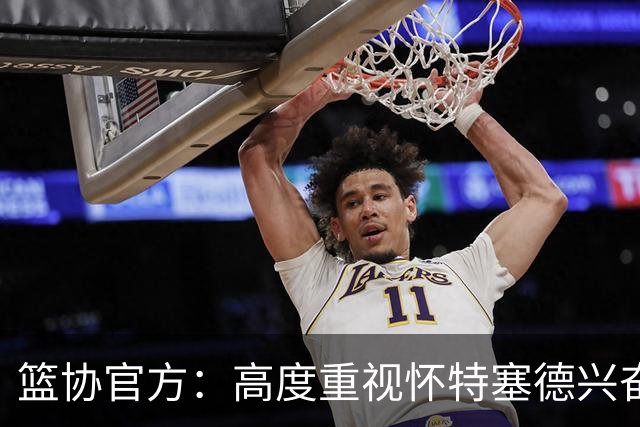 篮协官方：高度重视怀特塞德兴奋剂违规事件，将积极配合调查