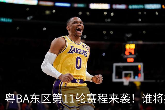 粤BA东区第11轮赛程来袭！谁将摘得季后赛最后一张门票？