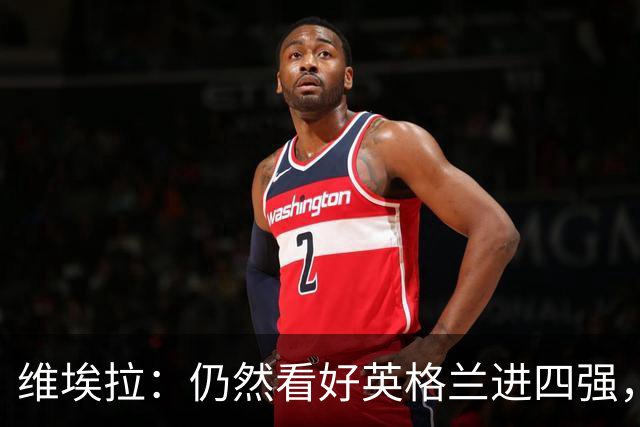 维埃拉：仍然看好英格兰进四强，被加纳逼平不是什么倒退