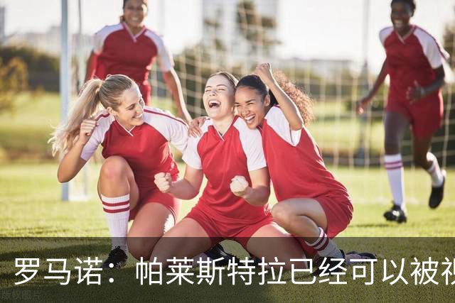 罗马诺：帕莱斯特拉已经可以被视为切尔西球员，蓝军非常看好他