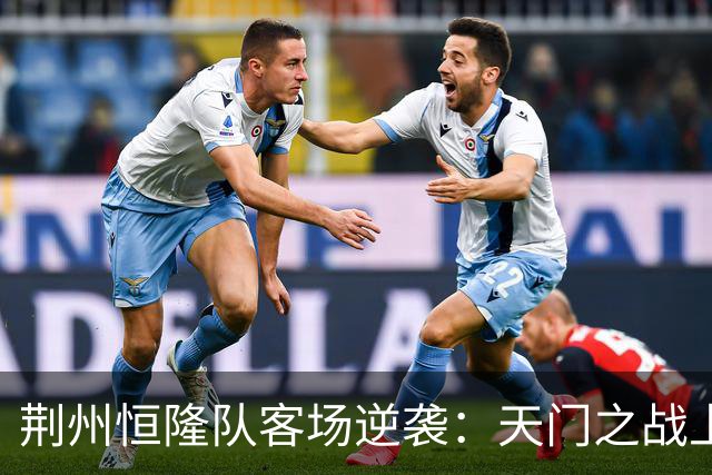 荆州恒隆队客场逆袭：天门之战上半场2:0的背后