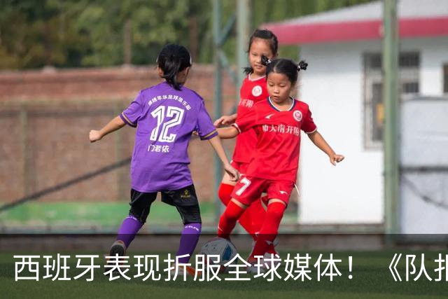 西班牙表现折服全球媒体！《队报》：21世纪最伟大的球队