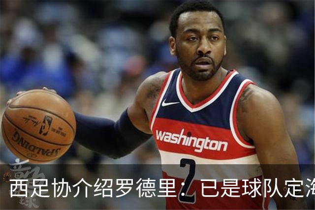 西足协介绍罗德里：已是球队定海神针，带领年轻球员向世界杯冲击