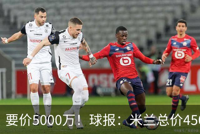 要价5000万！球报：米兰总价4500万报价拉莫斯，给400万税后年薪