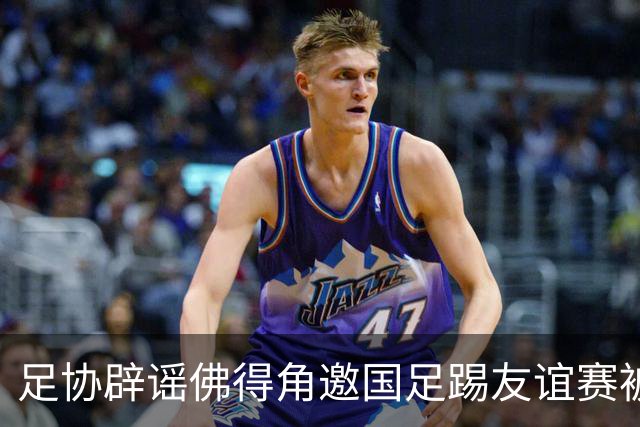 足协辟谣佛得角邀国足踢友谊赛被拒：暂未收到对方书面函件