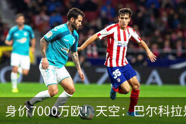 身价7000万欧！天空：巴尔科拉是红军追迪奥曼德失败的第一备选