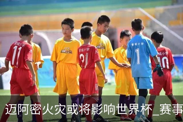 迈阿密火灾或将影响世界杯 赛事方尚未进行赛程调整