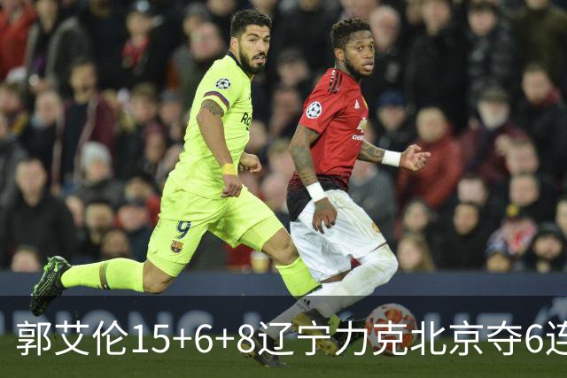 郭艾伦15+6+8辽宁力克北京夺6连胜 曾凡博19分