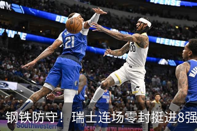 钢铁防守！瑞士连场零封挺进8强 科贝尔单场6扑居功至伟