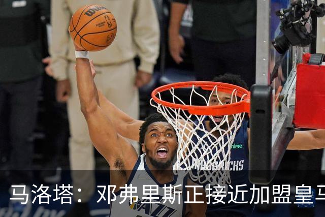 马洛塔：邓弗里斯正接近加盟皇马；齐沃的续约将在未来几天官宣