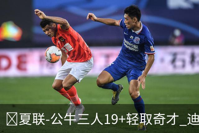 🏀夏联-公牛三人19+轻取奇才 迪班萨缺阵 四号秀威尔逊19+8