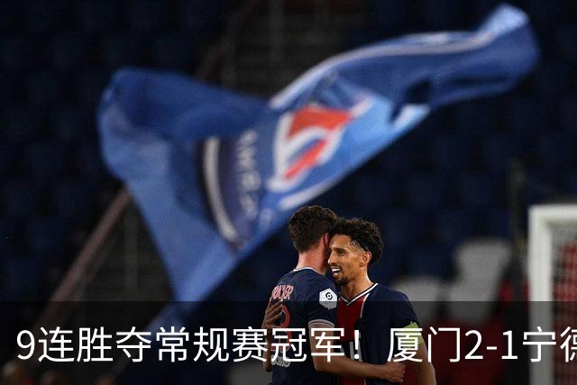 9连胜夺常规赛冠军！厦门2-1宁德不失球金身告破 宁德进优胜组
